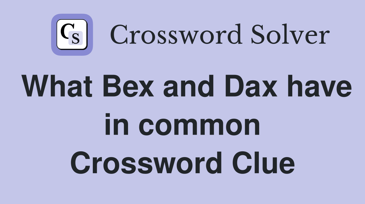 What Bex and Dax have in common Crossword Clue