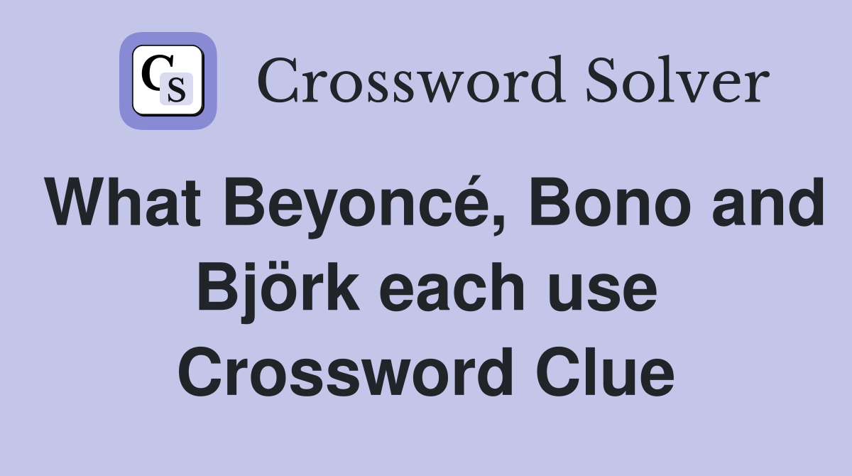 What Beyoncé, Bono and Björk each use Crossword Clue
