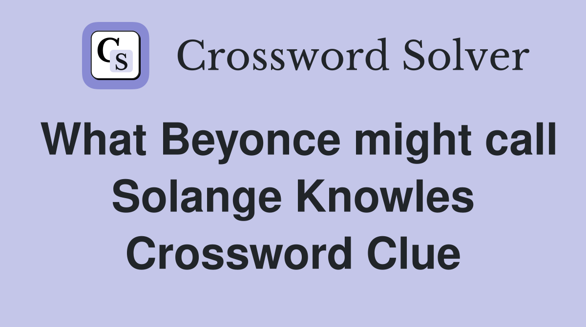 What Beyonce might call Solange Knowles Crossword Clue
