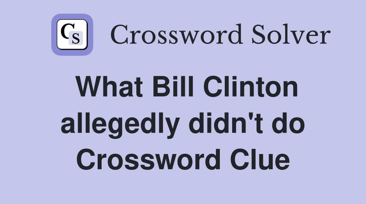 What Bill Clinton allegedly didn't do Crossword Clue