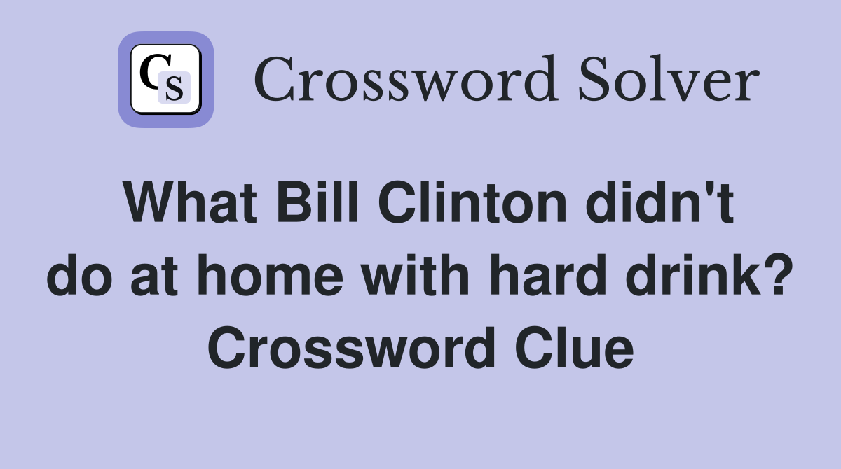 What Bill Clinton didn't do at home with hard drink? Crossword Clue