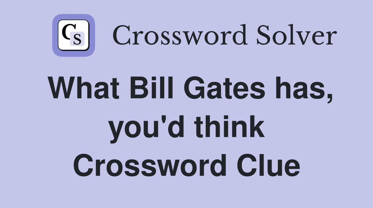 What Bill Gates has, you'd think Crossword Clue