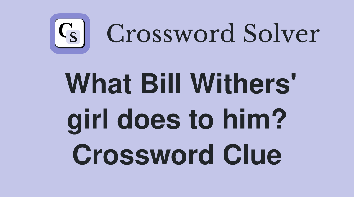 What Bill Withers' girl does to him? Crossword Clue