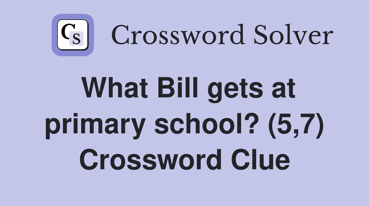What Bill gets at primary school? (5,7) Crossword Clue