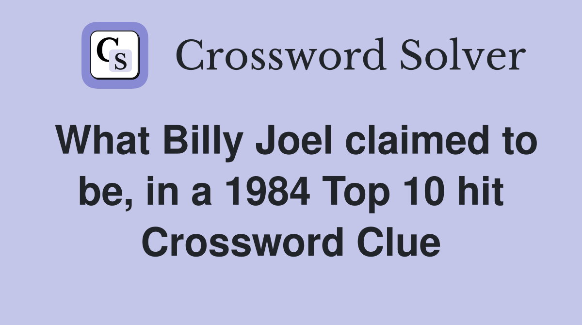 What Billy Joel claimed to be, in a 1984 Top 10 hit Crossword Clue