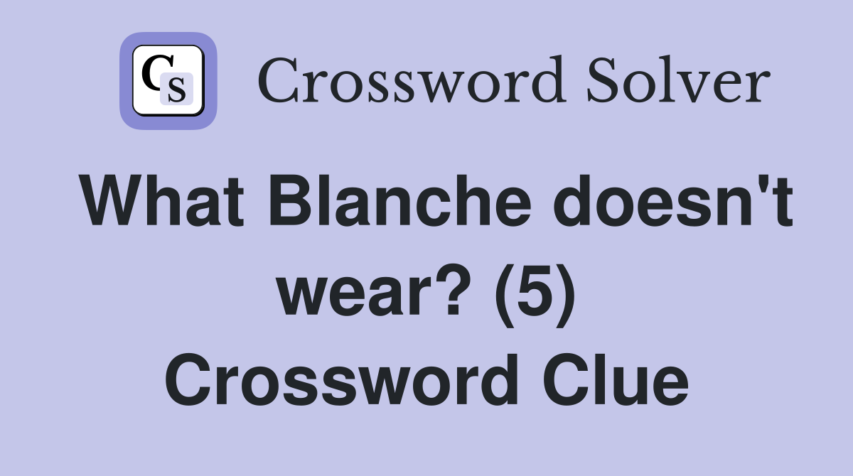 What Blanche doesn't wear? (5) Crossword Clue