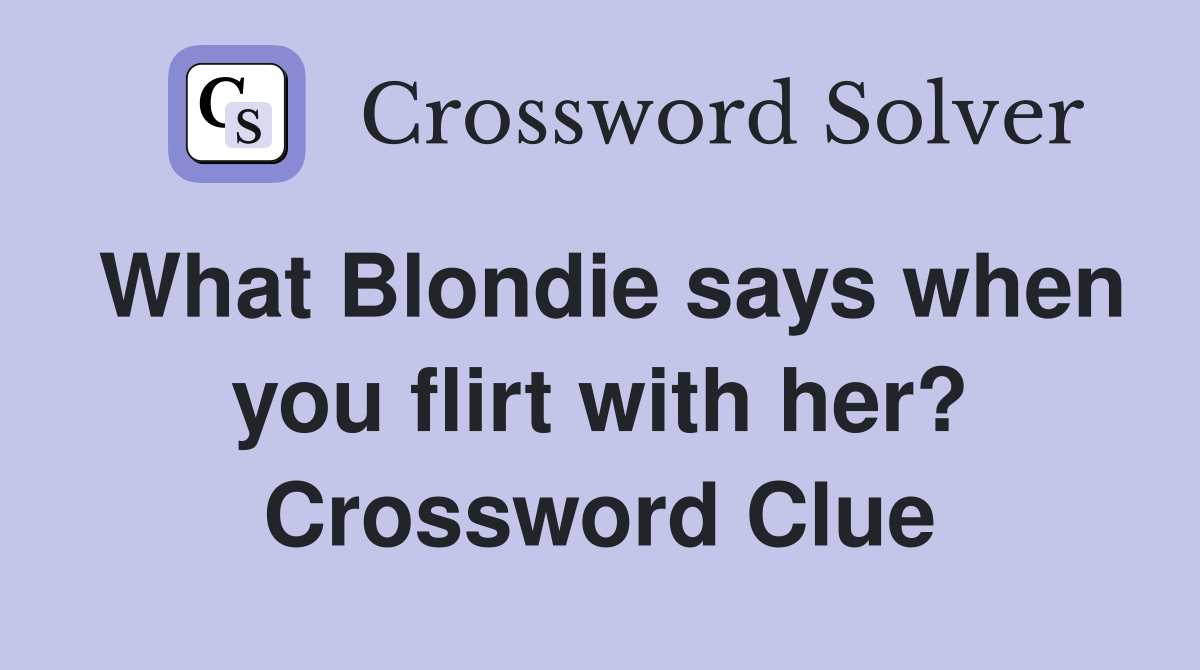 What Blondie says when you flirt with her? Crossword Clue