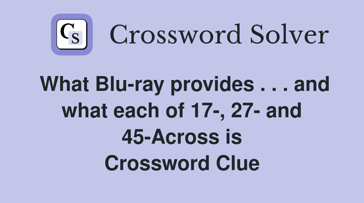 What Blu-ray provides . . . and what each of 17-, 27- and 45-Across is Crossword Clue