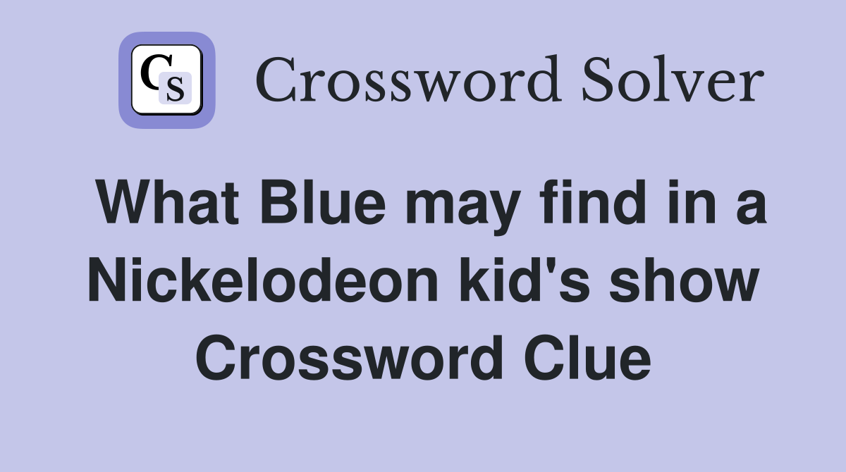 What Blue may find in a Nickelodeon kid's show Crossword Clue