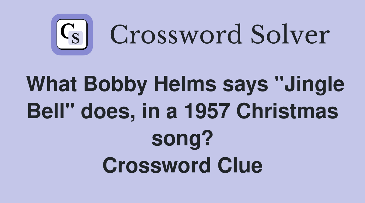 What Bobby Helms says "Jingle Bell" does, in a 1957 Christmas song? Crossword Clue