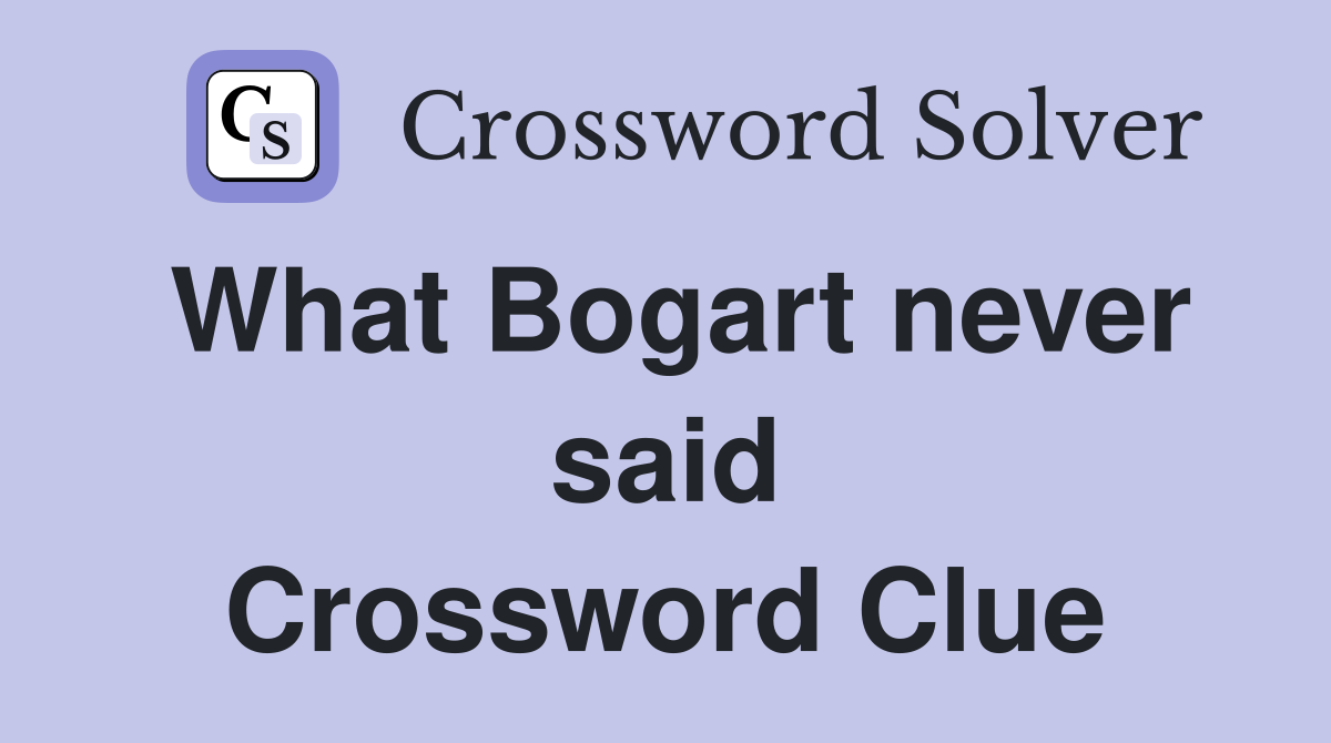 What Bogart never said Crossword Clue