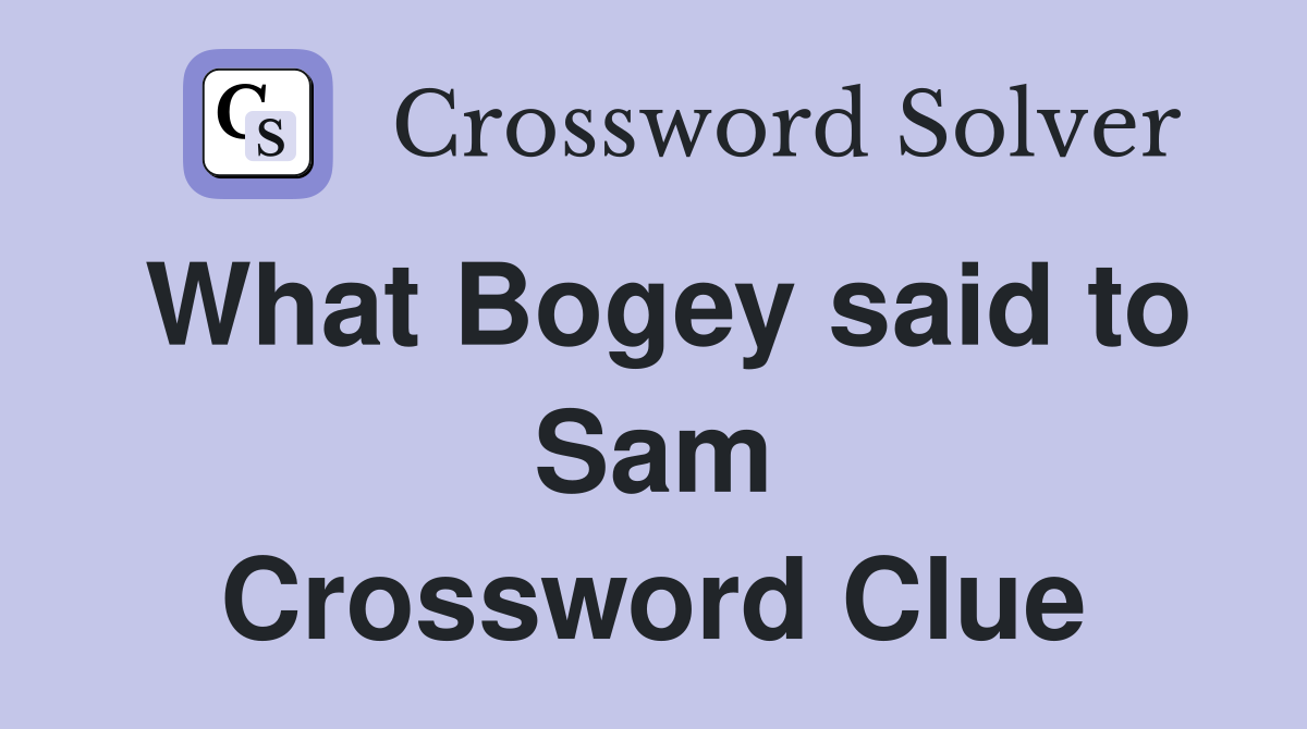 What Bogey said to Sam Crossword Clue