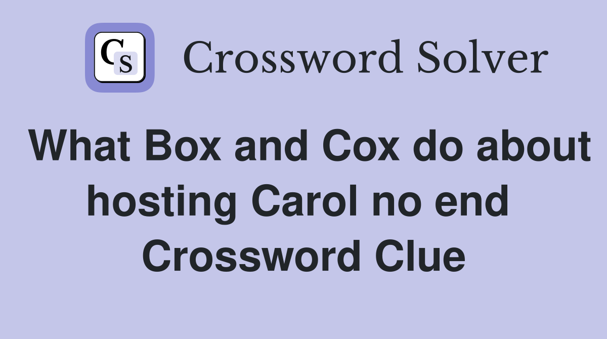 What Box and Cox do about hosting Carol no end  Crossword Clue