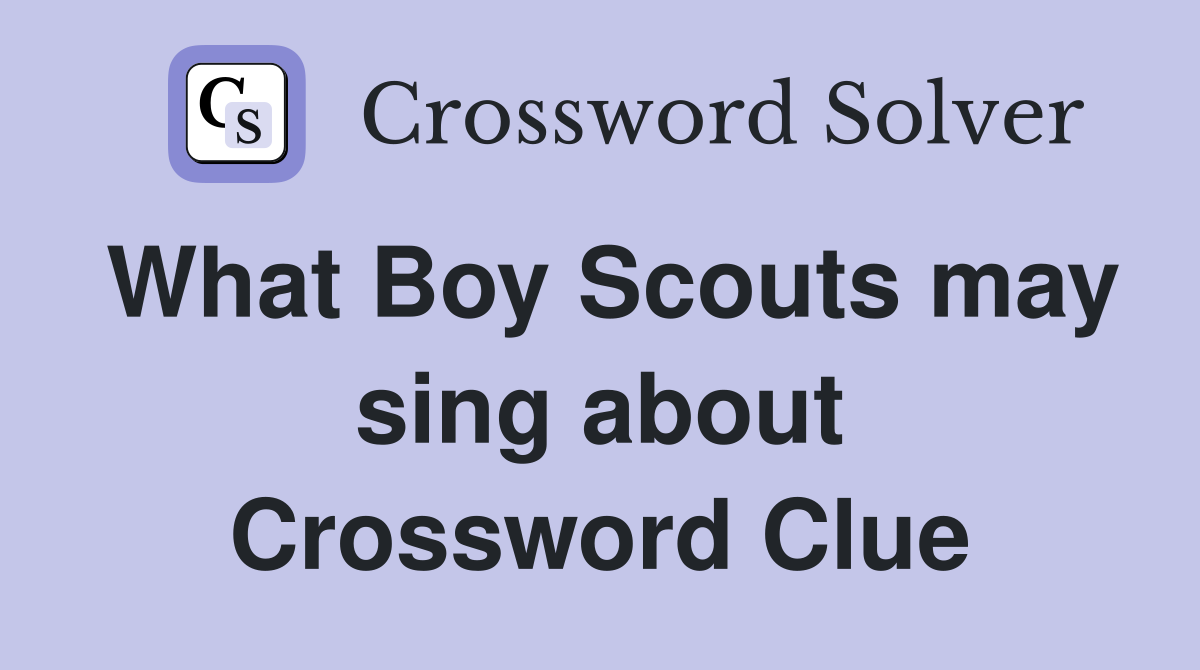 What Boy Scouts may sing about Crossword Clue
