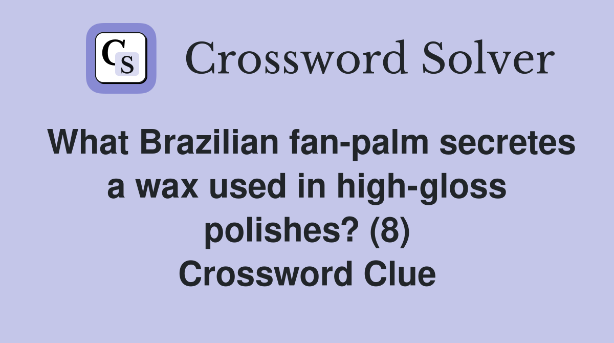 What Brazilian fan-palm secretes a wax used in high-gloss polishes? (8) Crossword Clue