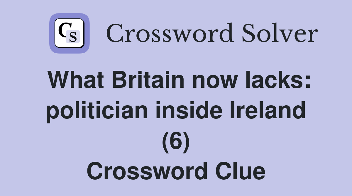 What Britain now lacks: politician inside Ireland (6) Crossword Clue