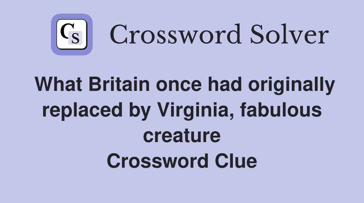 What Britain once had originally replaced by Virginia, fabulous creature Crossword Clue