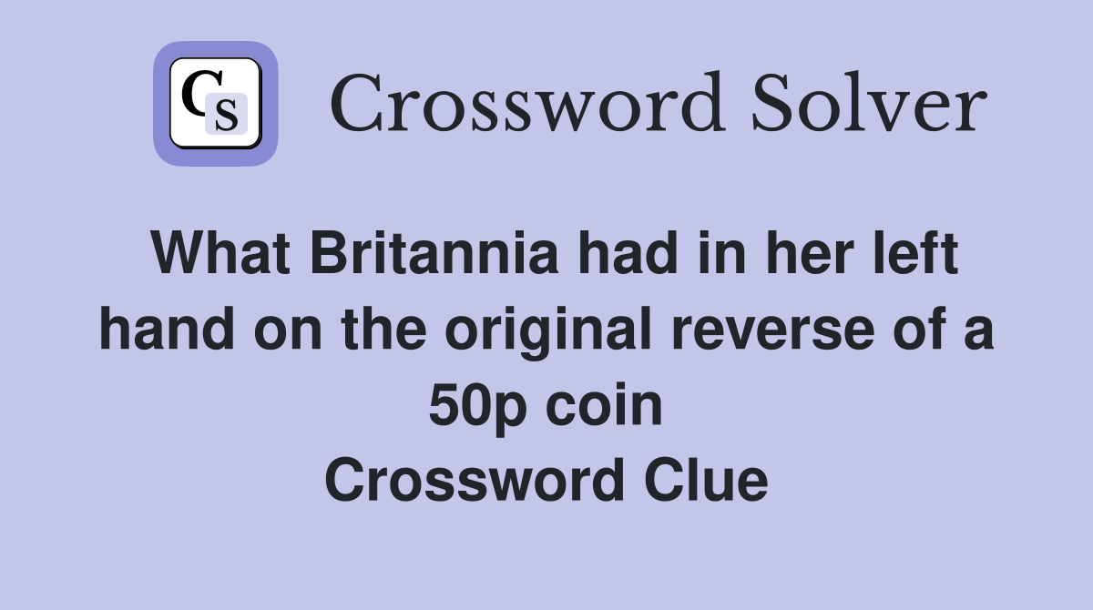 What Britannia had in her left hand on the original reverse of a 50p coin Crossword Clue