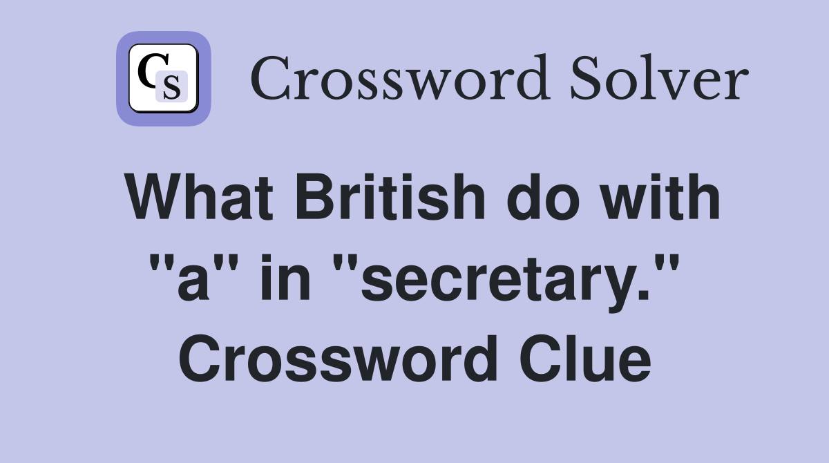 What British do with "a" in "secretary." Crossword Clue