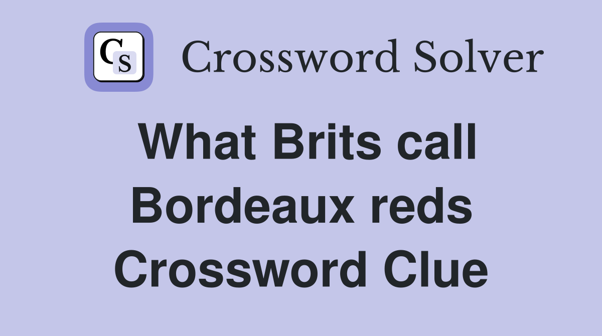 What Brits call Bordeaux reds Crossword Clue