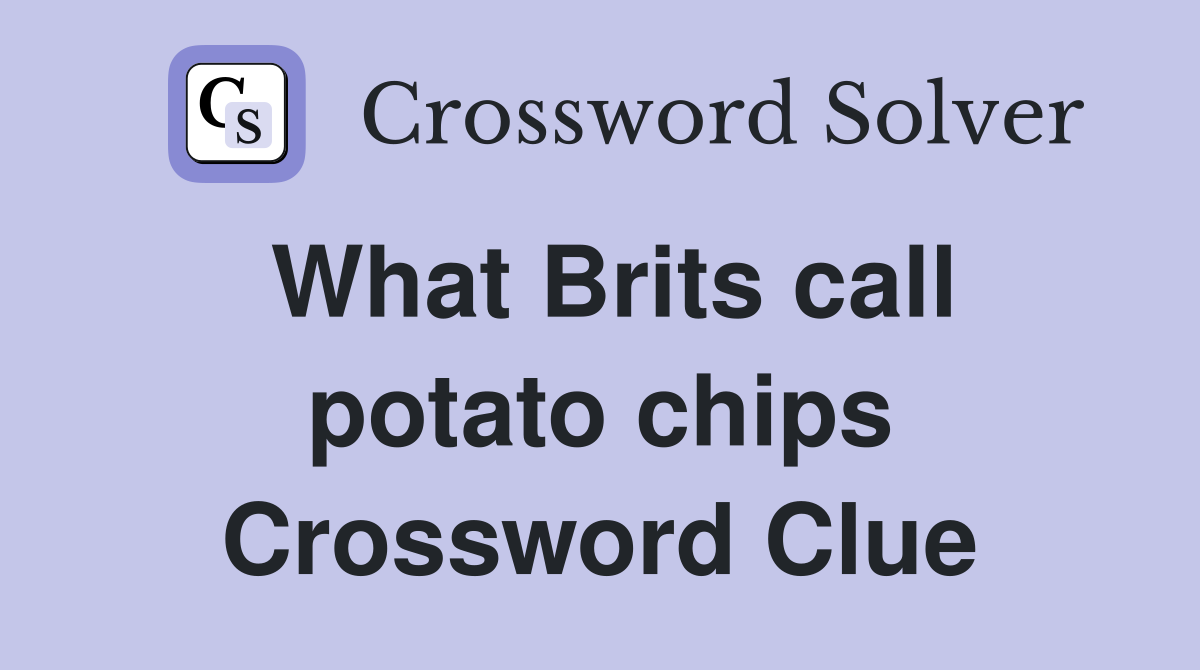 What Brits call potato chips Crossword Clue