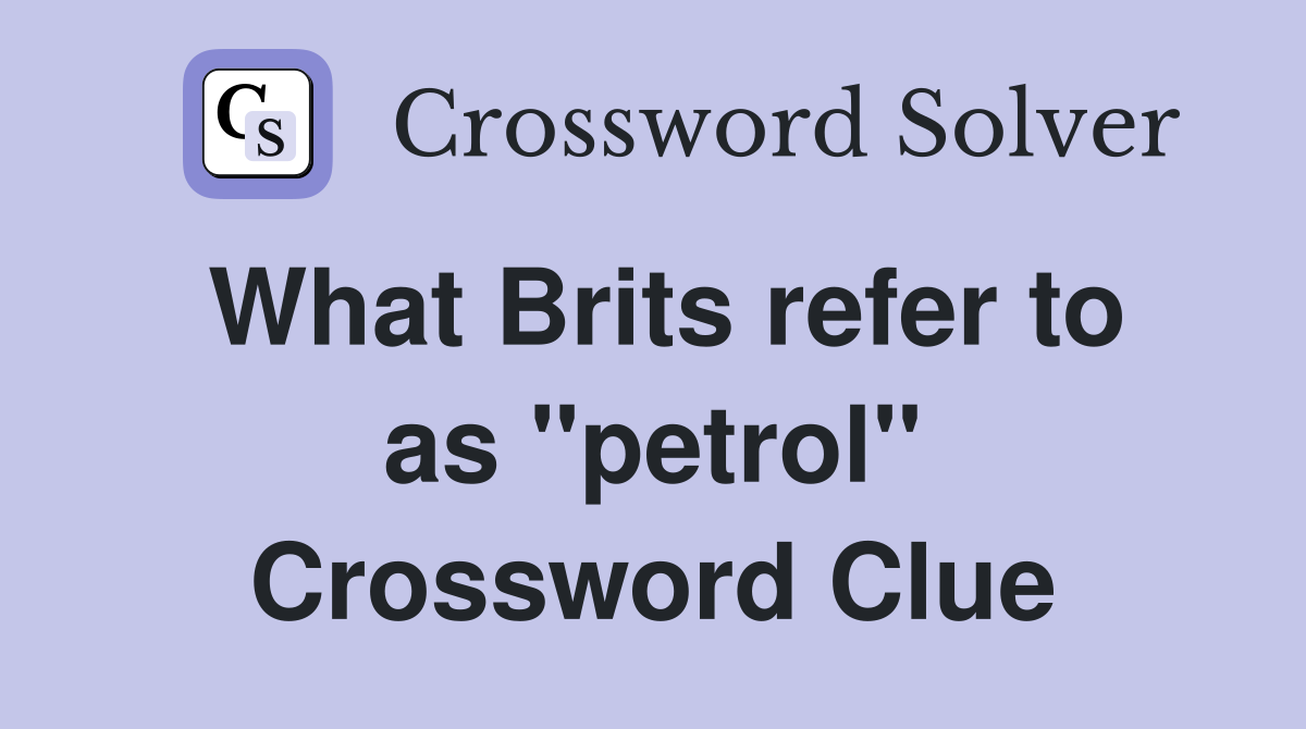 What Brits refer to as "petrol" Crossword Clue