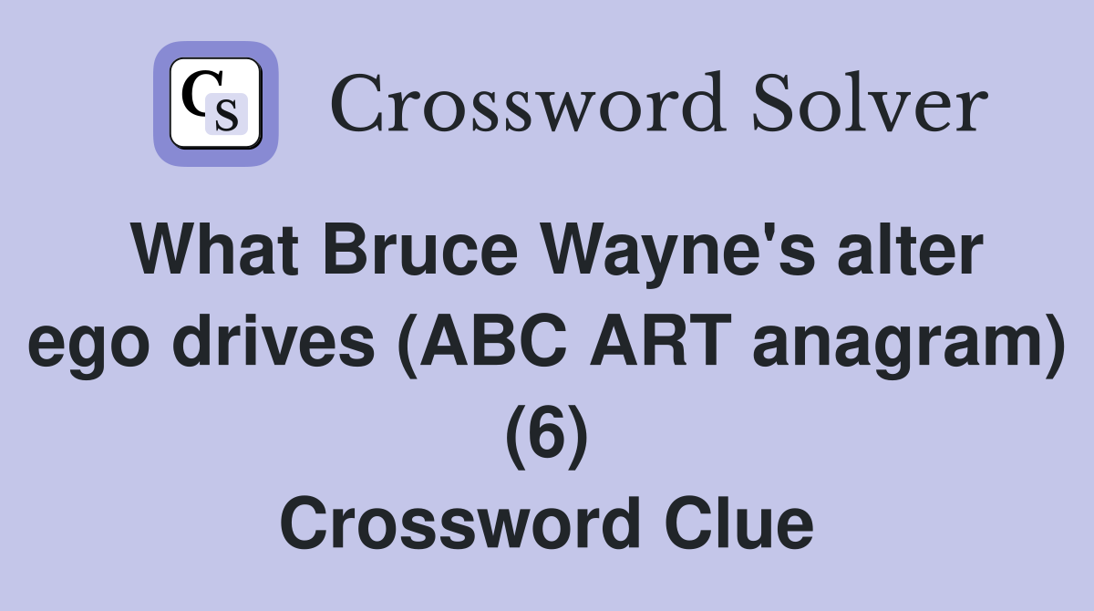 What Bruce Wayne's alter ego drives (ABC ART anagram) (6) Crossword Clue