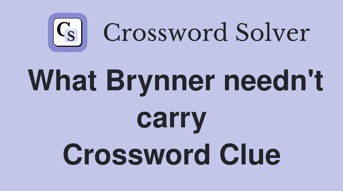 What Brynner needn't carry Crossword Clue