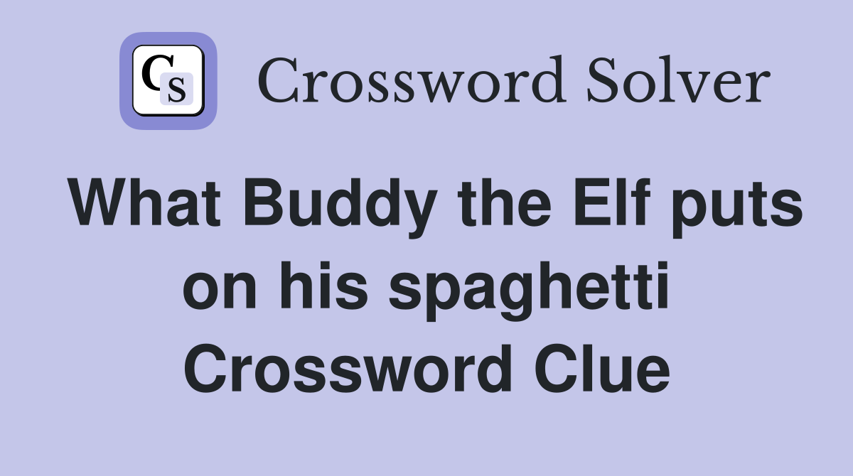 What Buddy the Elf puts on his spaghetti Crossword Clue