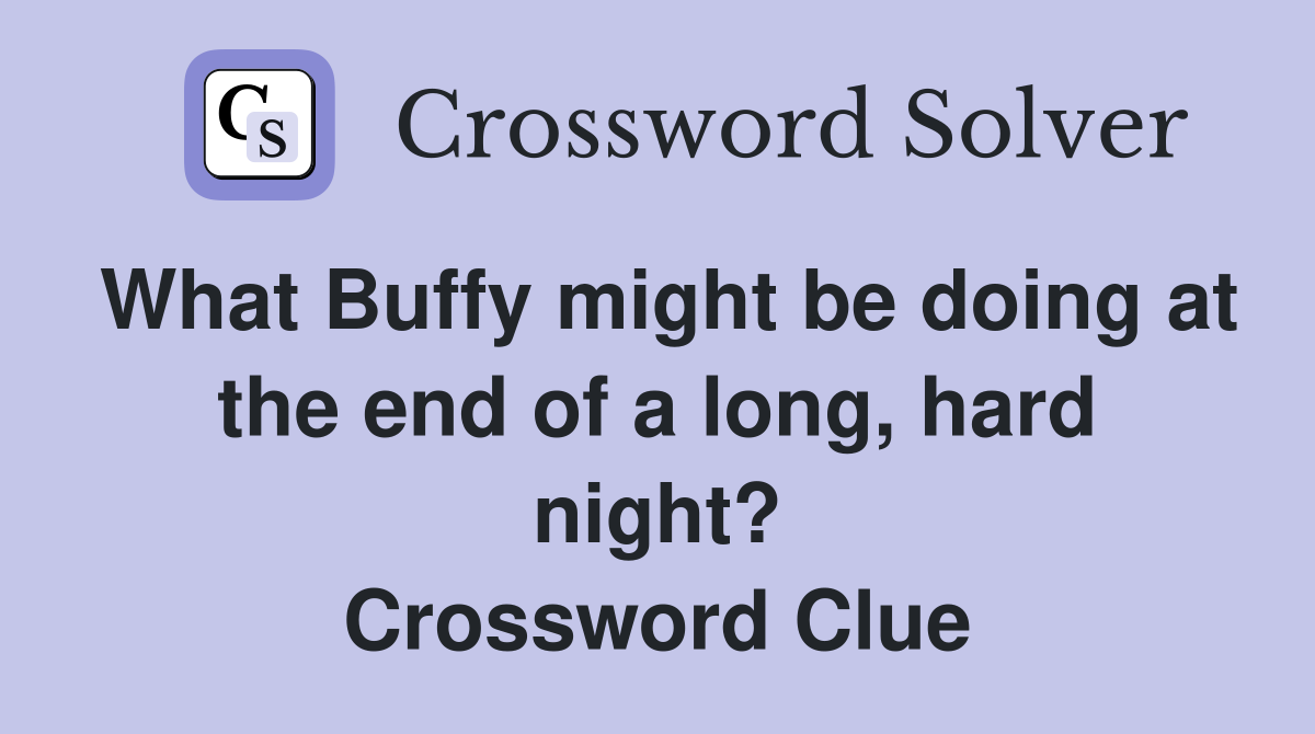 What Buffy might be doing at the end of a long, hard night? Crossword Clue