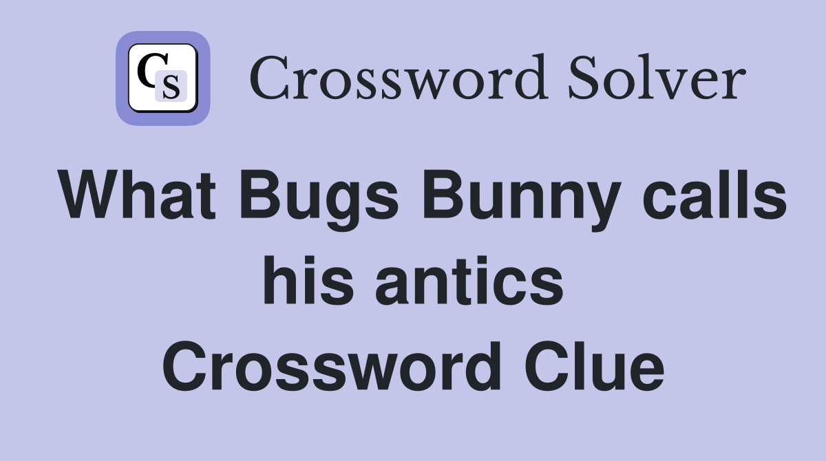 What Bugs Bunny calls his antics Crossword Clue