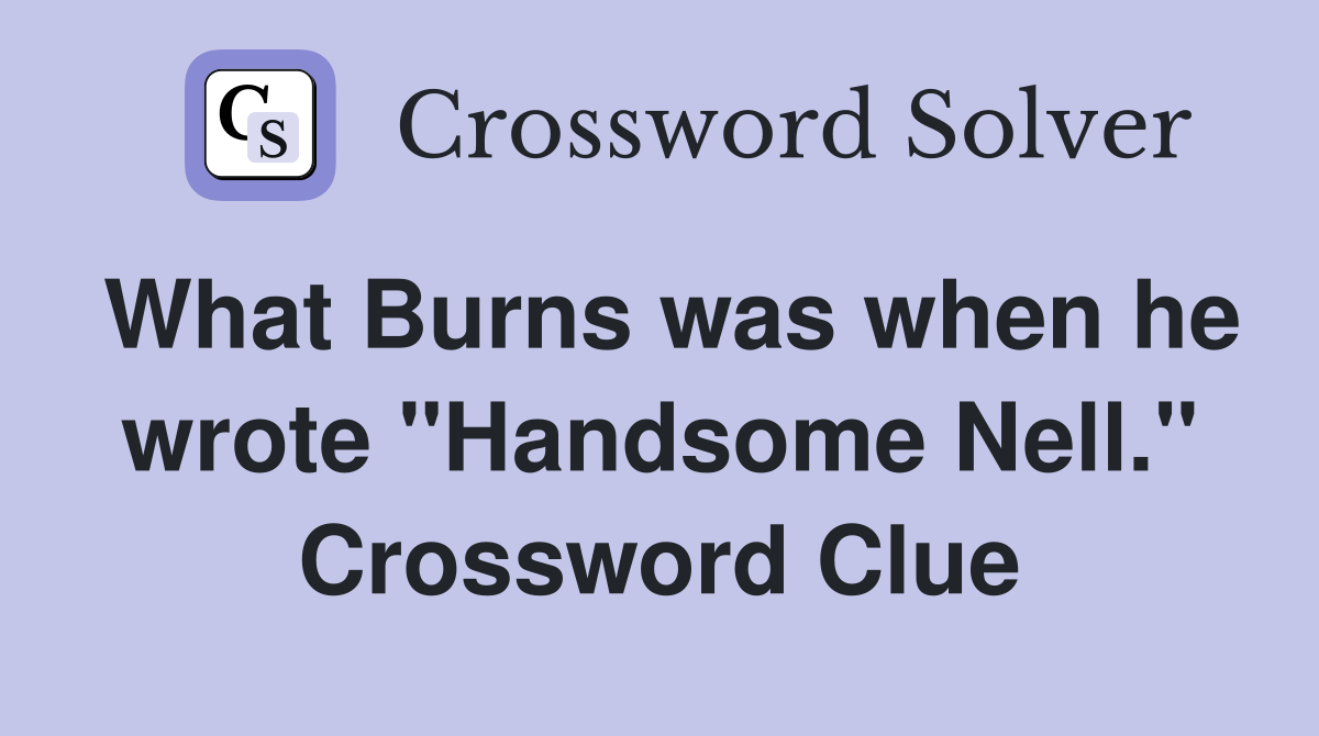 What Burns was when he wrote "Handsome Nell." Crossword Clue