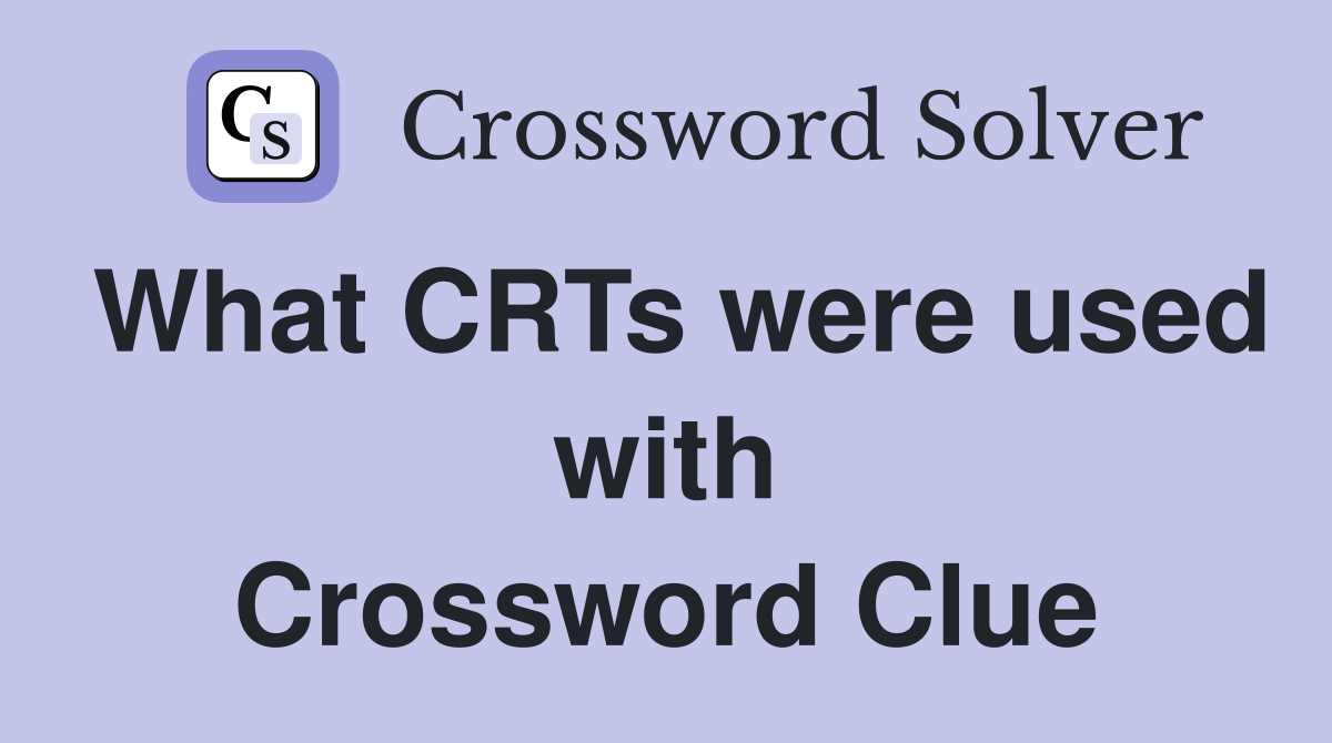 What CRTs were used with Crossword Clue