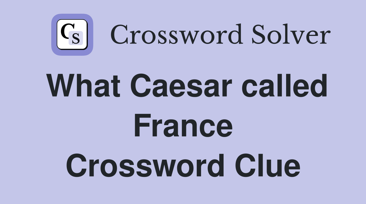 What Caesar called France Crossword Clue