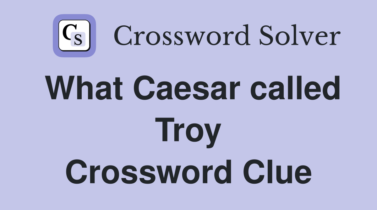 What Caesar called Troy Crossword Clue