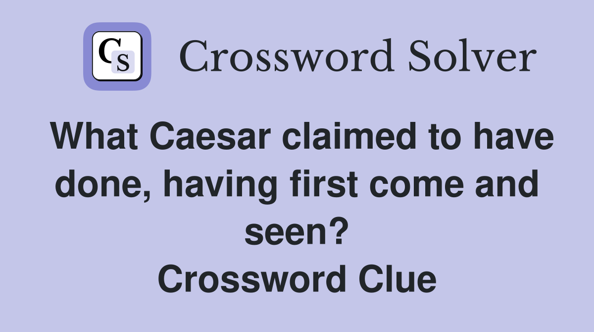 What Caesar claimed to have done, having first come and seen? Crossword Clue
