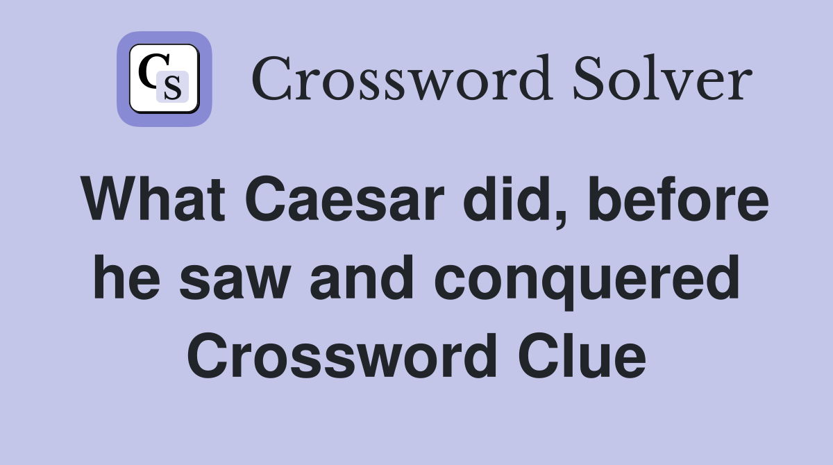 What Caesar did, before he saw and conquered Crossword Clue