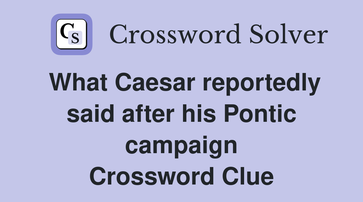 What Caesar reportedly said after his Pontic campaign Crossword Clue