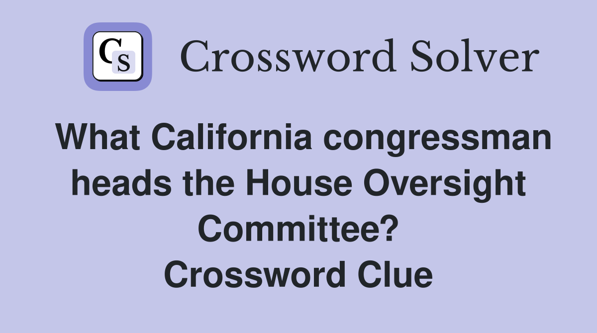 What California congressman heads the House Oversight Committee? Crossword Clue