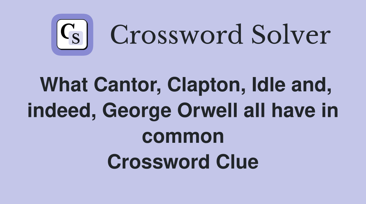 What Cantor, Clapton, Idle and, indeed, George Orwell all have in common Crossword Clue