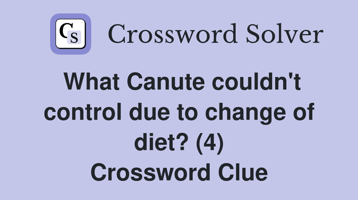 What Canute couldn't control due to change of diet? (4) Crossword Clue