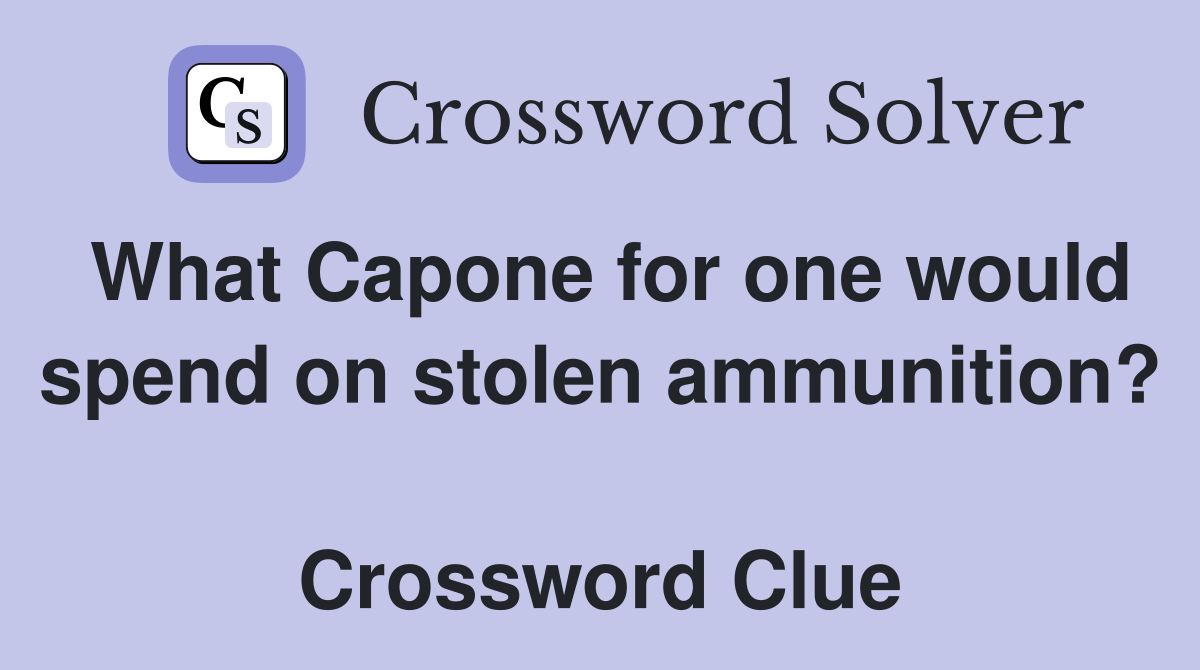What Capone for one would spend on stolen ammunition?  Crossword Clue