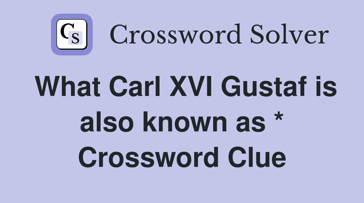 What Carl XVI Gustaf is also known as * Crossword Clue