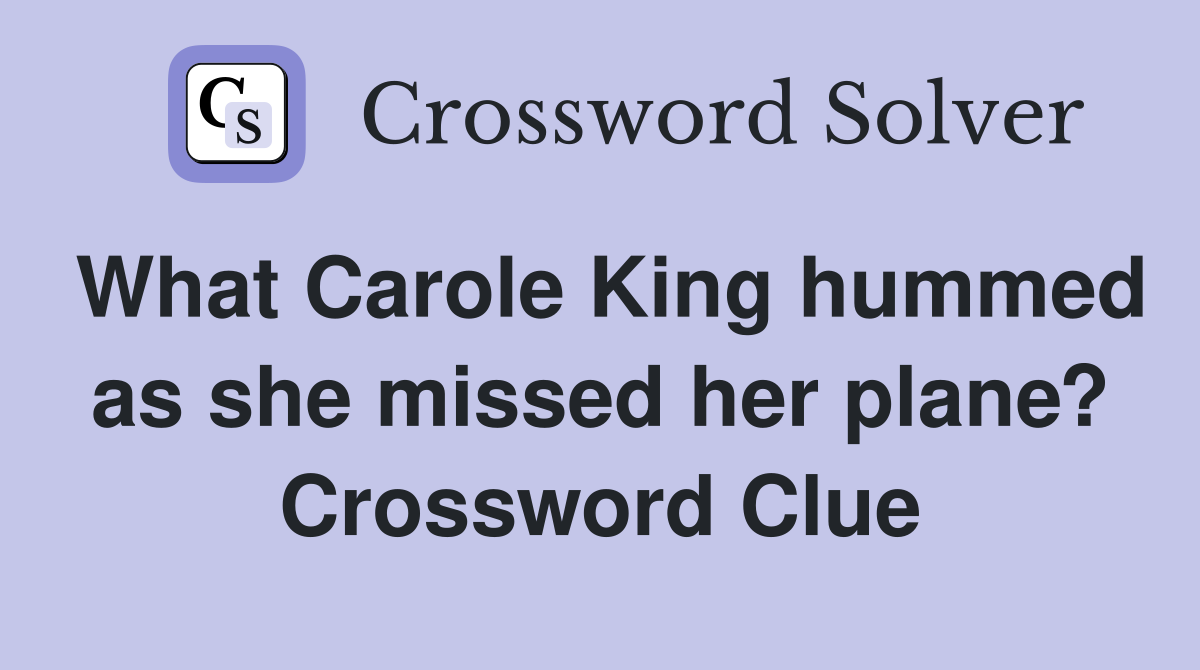 What Carole King hummed as she missed her plane? Crossword Clue