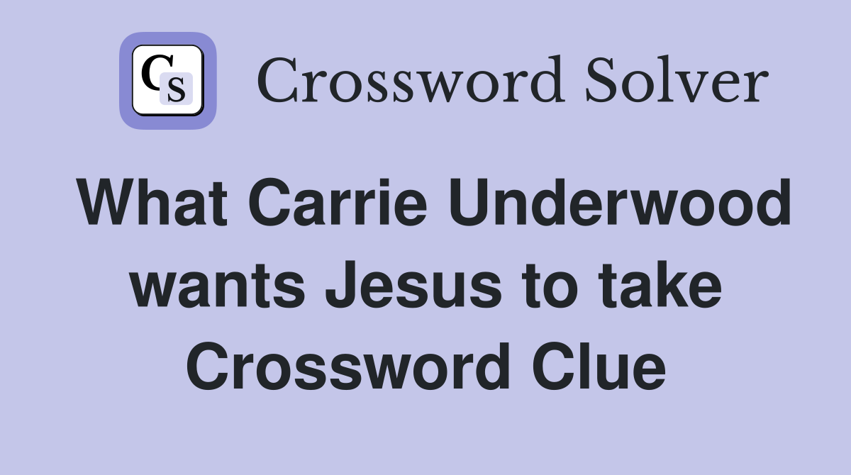 What Carrie Underwood wants Jesus to take Crossword Clue