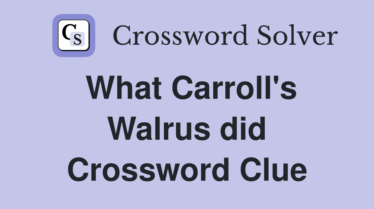 What Carroll's Walrus did Crossword Clue