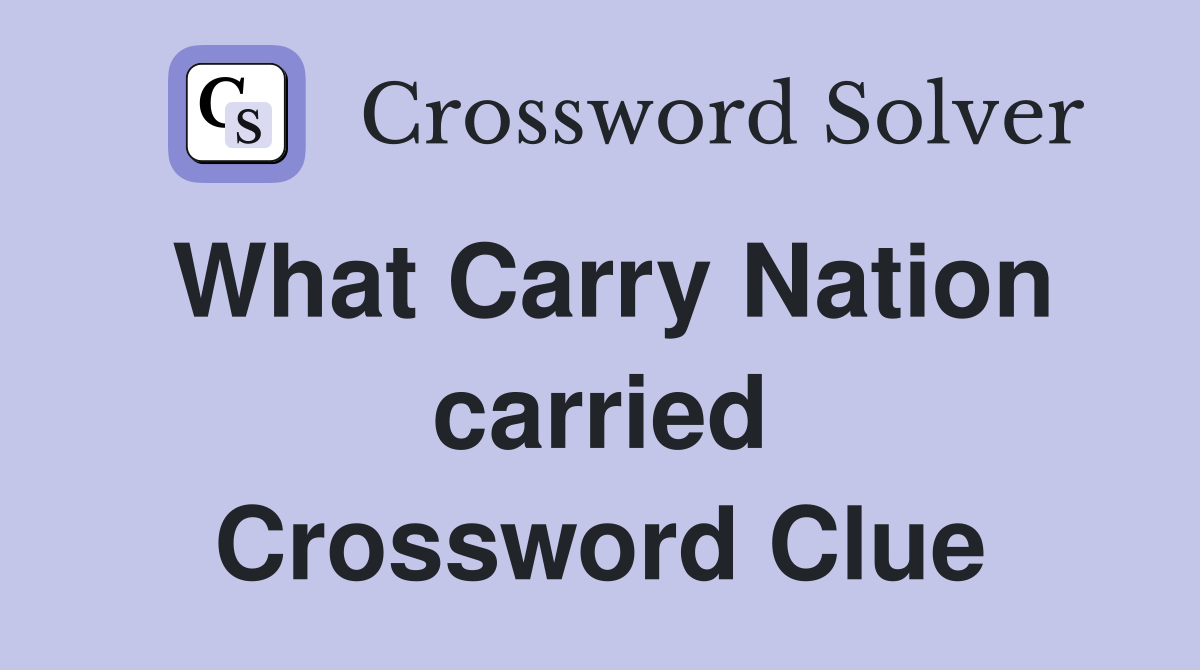 What Carry Nation carried Crossword Clue