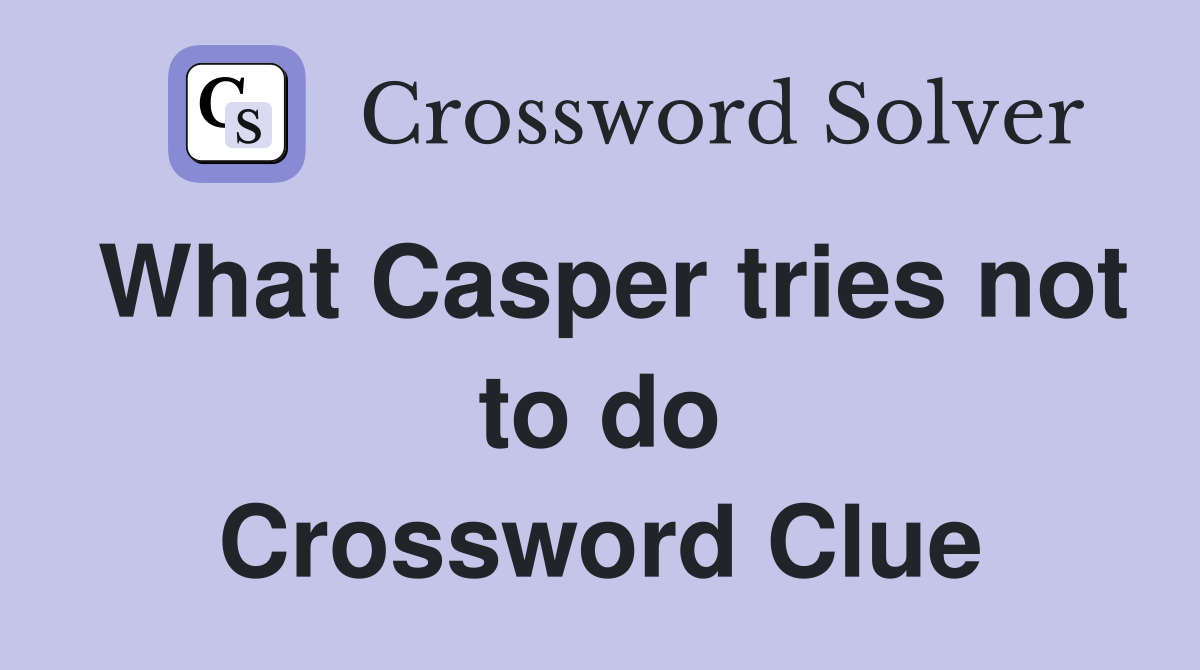 What Casper tries not to do Crossword Clue