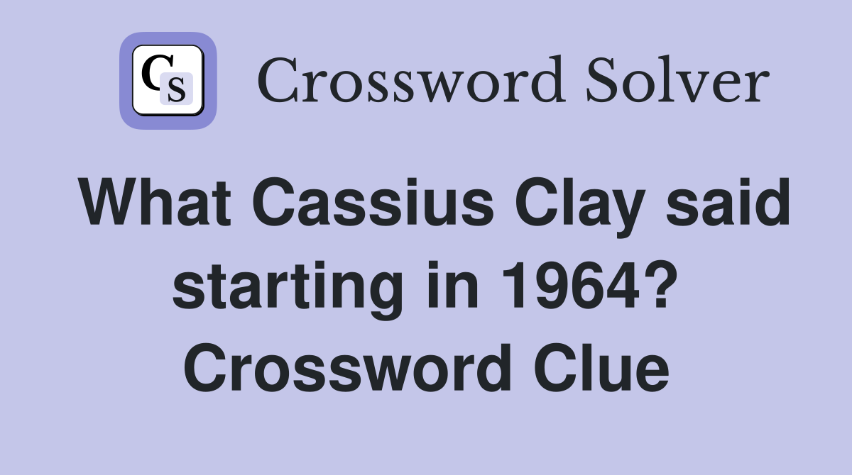 What Cassius Clay said starting in 1964? Crossword Clue