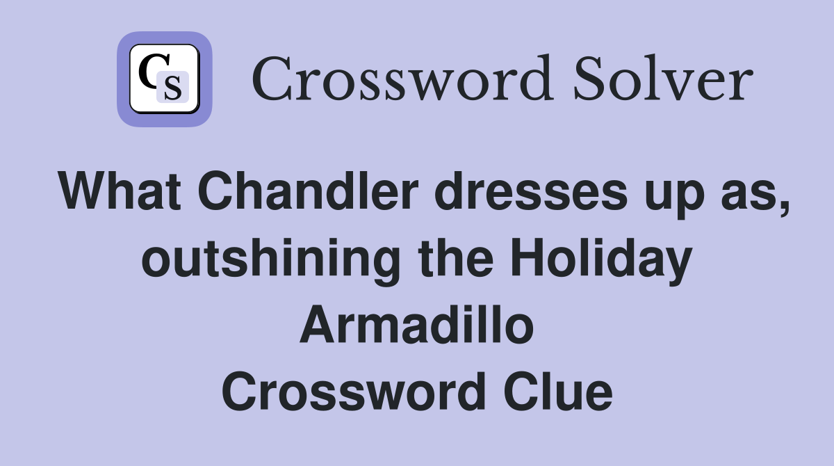 What Chandler dresses up as, outshining the Holiday Armadillo Crossword Clue